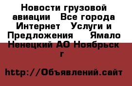 Новости грузовой авиации - Все города Интернет » Услуги и Предложения   . Ямало-Ненецкий АО,Ноябрьск г.